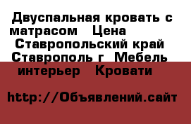 Двуспальная кровать с матрасом › Цена ­ 2 500 - Ставропольский край, Ставрополь г. Мебель, интерьер » Кровати   